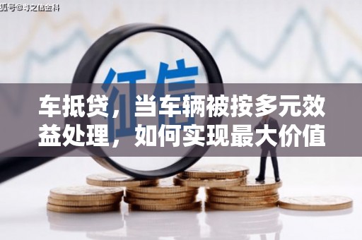 青海车抵贷，当车辆被按多元效益处理，如何实现最大价值？