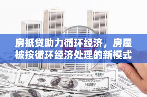 二水房抵贷助力循环经济，房屋被按循环经济处理的新模式