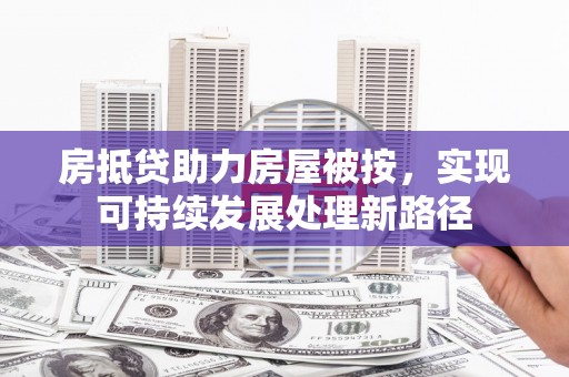 二水房抵贷助力房屋被按，实现可持续发展处理新路径