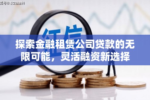 余姚探索金融租赁公司贷款的无限可能，灵活融资新选择
