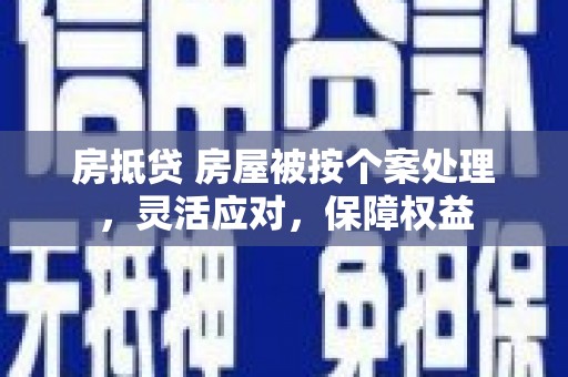 二水房抵贷 房屋被按个案处理，灵活应对，保障权益