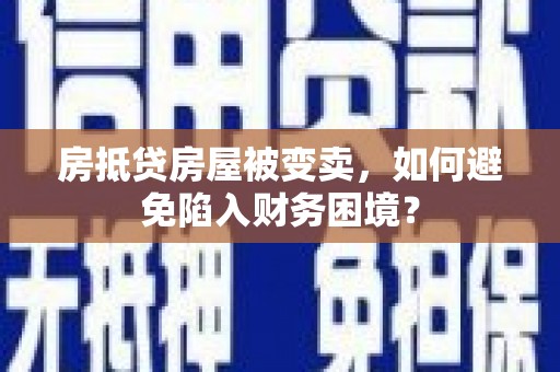 淮安房抵贷房屋被变卖，如何避免陷入财务困境？