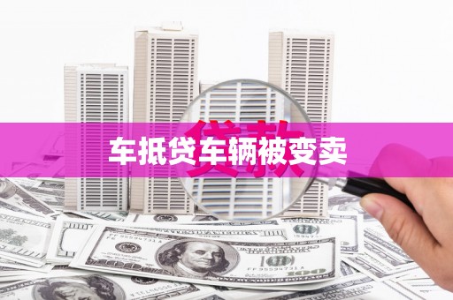 余姚车抵贷车辆被变卖