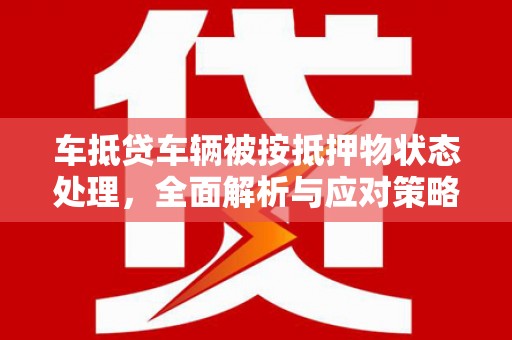 城步车抵贷车辆被按抵押物状态处理，全面解析与应对策略