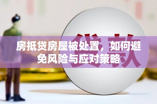 虎尾房抵贷房屋被处置，如何避免风险与应对策略
