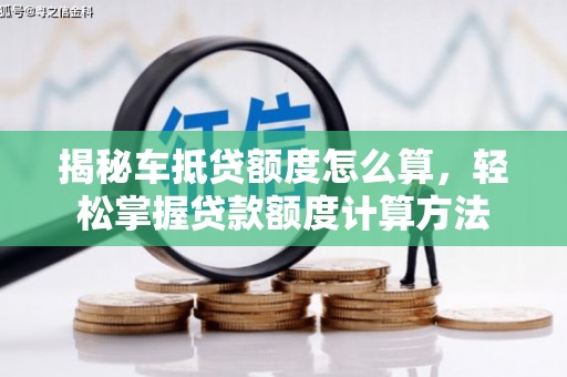 淮安揭秘车抵贷额度怎么算，轻松掌握贷款额度计算方法