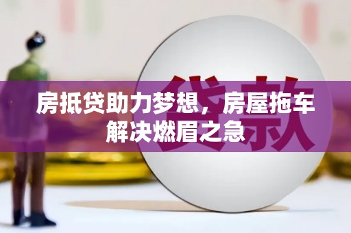 理塘房抵贷助力梦想，房屋拖车解决燃眉之急