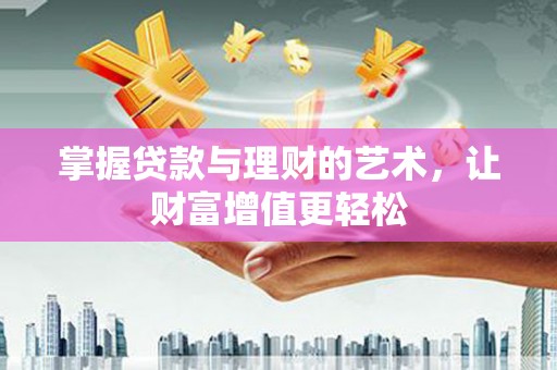 虎尾掌握贷款与理财的艺术，让财富增值更轻松
