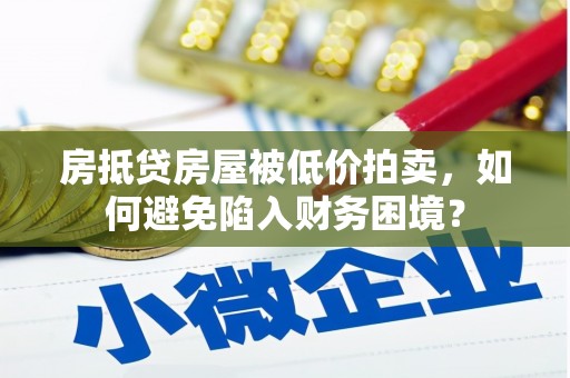 东方房抵贷房屋被低价拍卖，如何避免陷入财务困境？