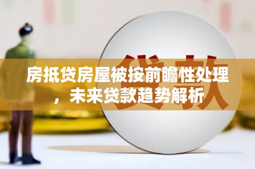 衢州房抵贷房屋被按前瞻性处理，未来贷款趋势解析