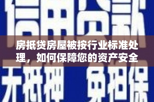 东石房抵贷房屋被按行业标准处理，如何保障您的资产安全？