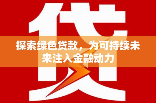 东石探索绿色贷款，为可持续未来注入金融动力