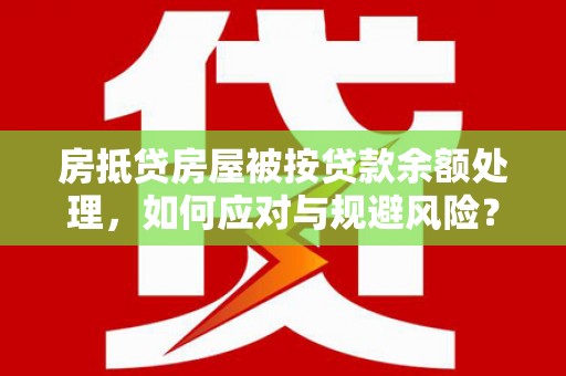 高要房抵贷房屋被按贷款余额处理，如何应对与规避风险？