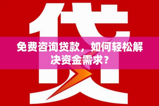高要免费咨询贷款，如何轻松解决资金需求？