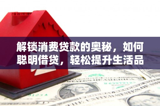 高要解锁消费贷款的奥秘，如何聪明借贷，轻松提升生活品质