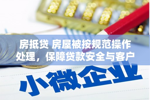 高要房抵贷 房屋被按规范操作处理，保障贷款安全与客户权益