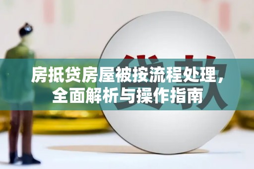 衢州房抵贷房屋被按流程处理，全面解析与操作指南