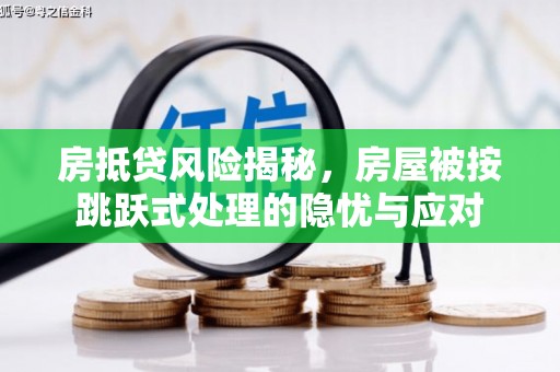 衢州房抵贷风险揭秘，房屋被按跳跃式处理的隐忧与应对
