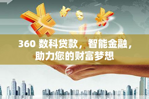 衢州360 数科贷款，智能金融，助力您的财富梦想