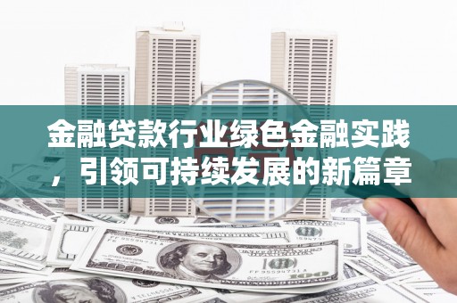 东石金融贷款行业绿色金融实践，引领可持续发展的新篇章