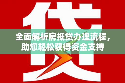 天桥全面解析房抵贷办理流程，助您轻松获得资金支持
