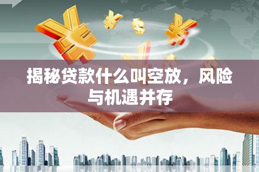 天桥揭秘贷款什么叫空放，风险与机遇并存