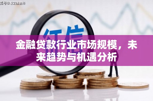 天桥金融贷款行业市场规模，未来趋势与机遇分析