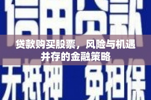 乌苏贷款购买股票，风险与机遇并存的金融策略