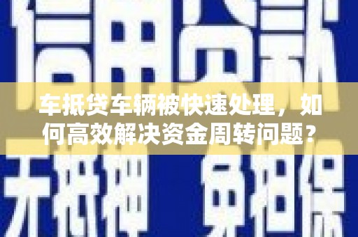 宜秀车抵贷车辆被快速处理，如何高效解决资金周转问题？