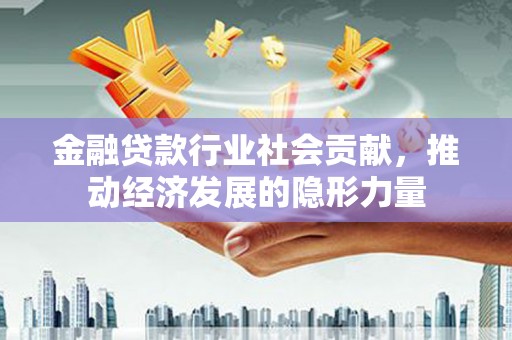 宜秀金融贷款行业社会贡献，推动经济发展的隐形力量