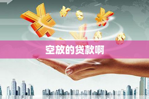 什邡空放的贷款啊