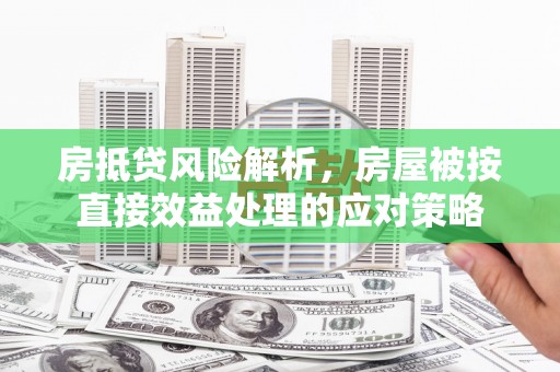 宜秀房抵贷风险解析，房屋被按直接效益处理的应对策略