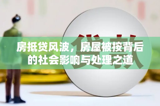 什邡房抵贷风波，房屋被按背后的社会影响与处理之道
