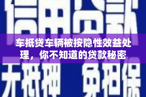 双城车抵贷车辆被按隐性效益处理，你不知道的贷款秘密