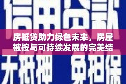 双城房抵贷助力绿色未来，房屋被按与可持续发展的完美结合
