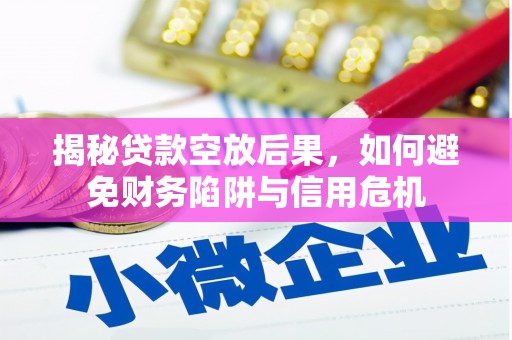 那坡揭秘贷款空放后果，如何避免财务陷阱与信用危机