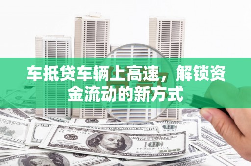 衢山车抵贷车辆上高速，解锁资金流动的新方式
