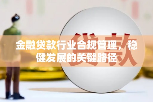 东方金融贷款行业合规管理，稳健发展的关键路径