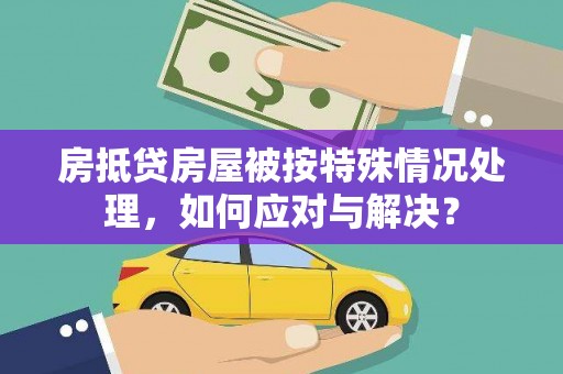 海勃湾房抵贷房屋被按特殊情况处理，如何应对与解决？