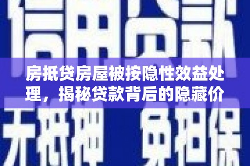 当雄房抵贷房屋被按隐性效益处理，揭秘贷款背后的隐藏价值