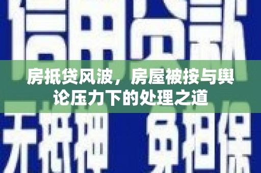 平潭房抵贷风波，房屋被按与舆论压力下的处理之道