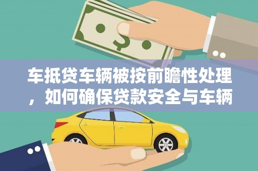 平潭车抵贷车辆被按前瞻性处理，如何确保贷款安全与车辆保值？
