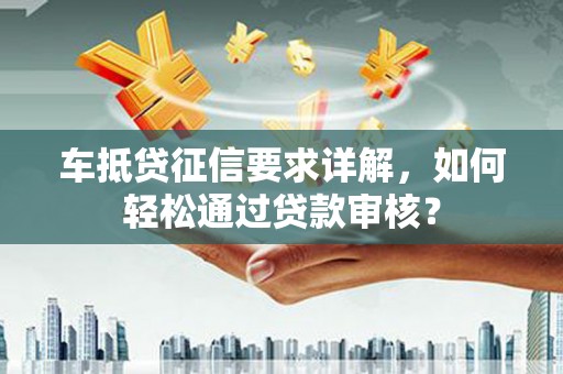 当雄车抵贷征信要求详解，如何轻松通过贷款审核？