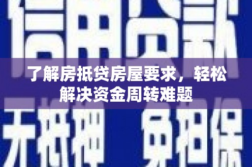 平潭了解房抵贷房屋要求，轻松解决资金周转难题