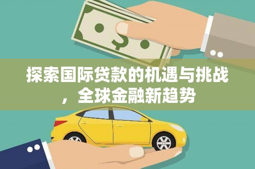 当雄探索国际贷款的机遇与挑战，全球金融新趋势