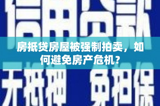 罗田房抵贷房屋被强制拍卖，如何避免房产危机？
