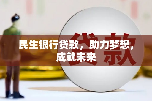 麻城民生银行贷款，助力梦想，成就未来