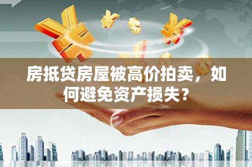 宁晋房抵贷房屋被高价拍卖，如何避免资产损失？