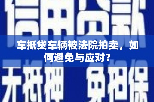 宣汉车抵贷车辆被法院拍卖，如何避免与应对？