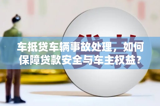 南涧车抵贷车辆事故处理，如何保障贷款安全与车主权益？